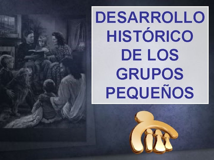 DESARROLLO HISTÓRICO DE LOS GRUPOS PEQUEÑOS 