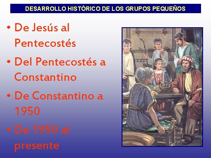 DESARROLLO HISTÓRICO DE LOS GRUPOS PEQUEÑOS • De Jesús al Pentecostés • Del Pentecostés
