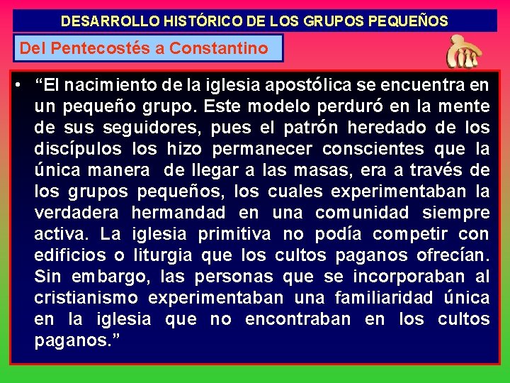 DESARROLLO HISTÓRICO DE LOS GRUPOS PEQUEÑOS Del Pentecostés a Constantino • “El nacimiento de