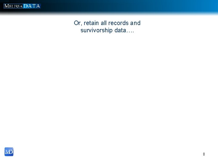 Or, retain all records and survivorship data…. 8 