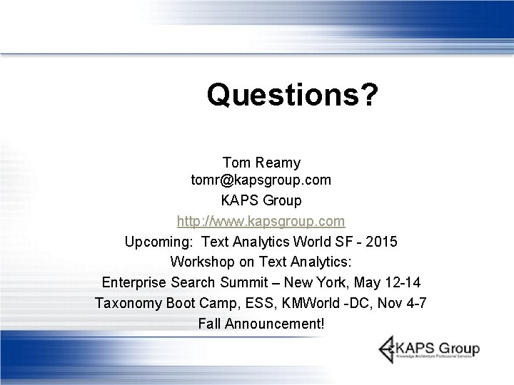 Questions? Tom Reamy tomr@kapsgroup. com KAPS Group http: //www. kapsgroup. com Upcoming: Text Analytics