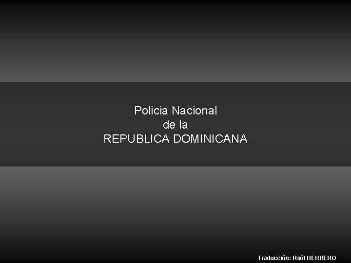 Policia Nacional de la REPUBLICA DOMINICANA Traducción: Raúl HERRERO 