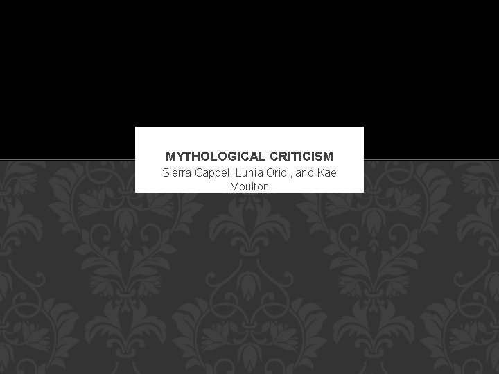 MYTHOLOGICAL CRITICISM Sierra Cappel, Lunia Oriol, and Kae Moulton 