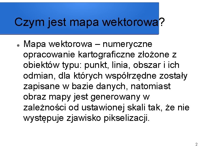 Czym jest mapa wektorowa? Mapa wektorowa – numeryczne opracowanie kartograficzne złożone z obiektów typu: