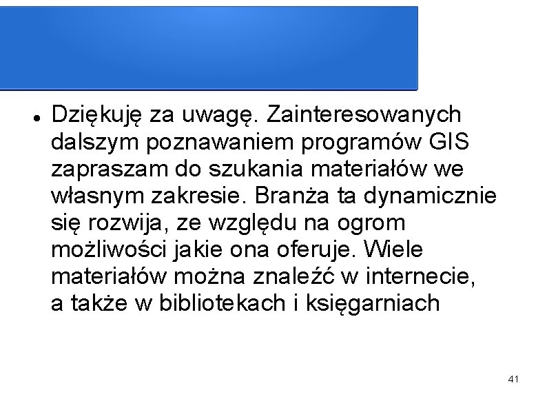  Dziękuję za uwagę. Zainteresowanych dalszym poznawaniem programów GIS zapraszam do szukania materiałów we