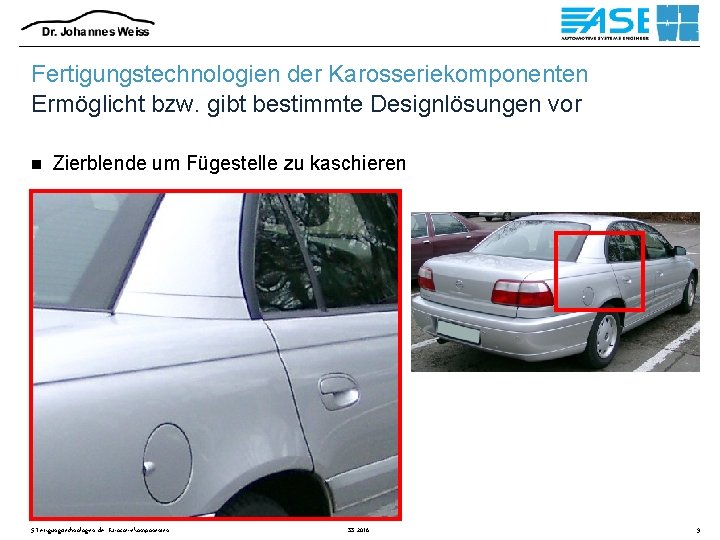 Fertigungstechnologien der Karosseriekomponenten Ermöglicht bzw. gibt bestimmte Designlösungen vor n Zierblende um Fügestelle zu