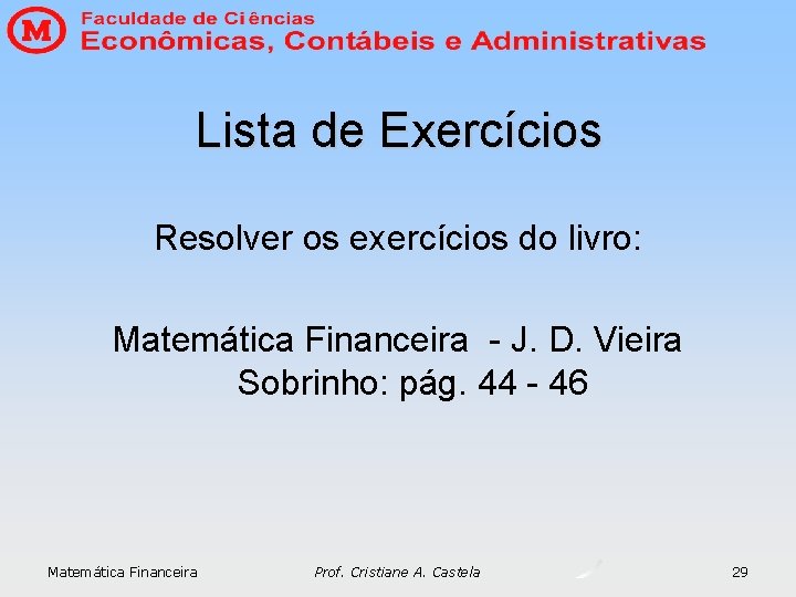 Lista de Exercícios Resolver os exercícios do livro: Matemática Financeira - J. D. Vieira Lista de Exercícios Resolver os exercícios do livro: Matemática Financeira - J. D. Vieira