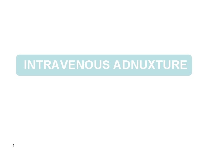 INTRAVENOUS ADNUXTURE 1 