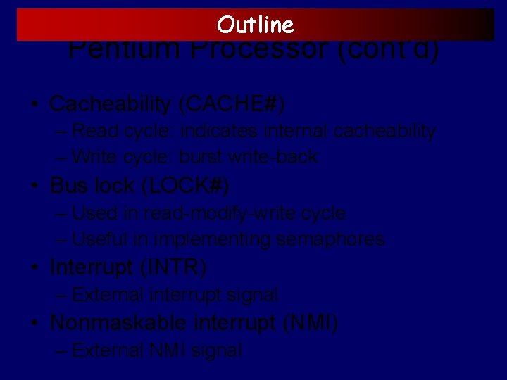 Outline Pentium Processor (cont’d) • Cacheability (CACHE#) – Read cycle: indicates internal cacheability –