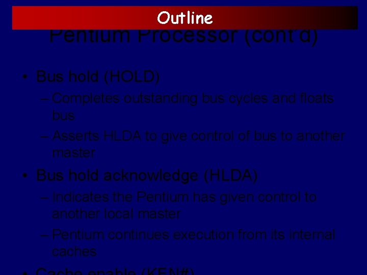 Outline Pentium Processor (cont’d) • Bus hold (HOLD) – Completes outstanding bus cycles and