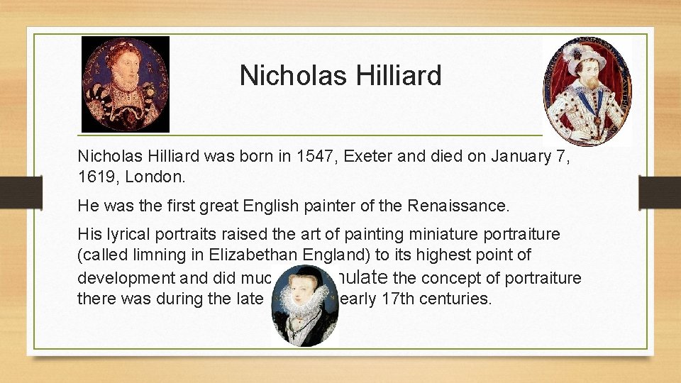 Nicholas Hilliard was born in 1547, Exeter and died on January 7, 1619, London.