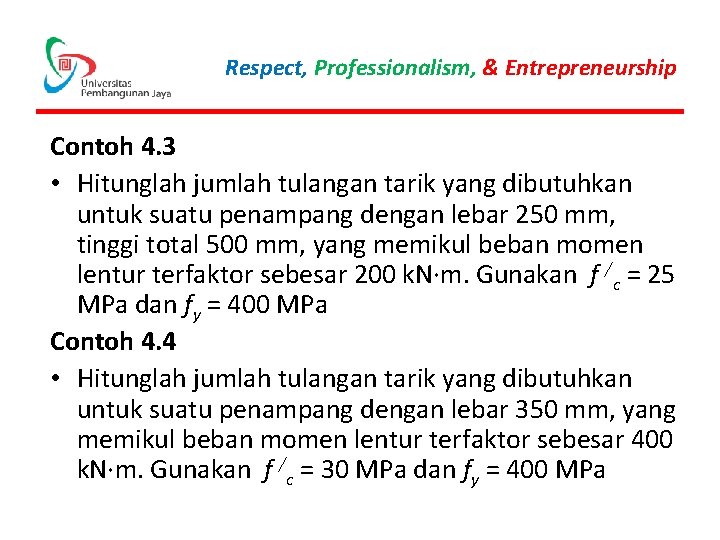 Respect, Professionalism, & Entrepreneurship Contoh 4. 3 • Hitunglah jumlah tulangan tarik yang dibutuhkan