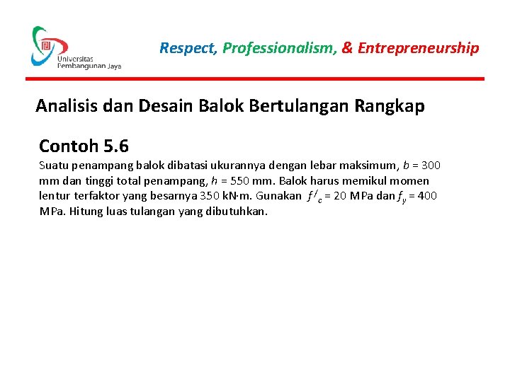 Respect, Professionalism, & Entrepreneurship Analisis dan Desain Balok Bertulangan Rangkap Contoh 5. 6 Suatu