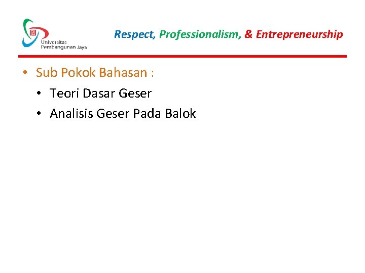 Respect, Professionalism, & Entrepreneurship • Sub Pokok Bahasan : • Teori Dasar Geser •