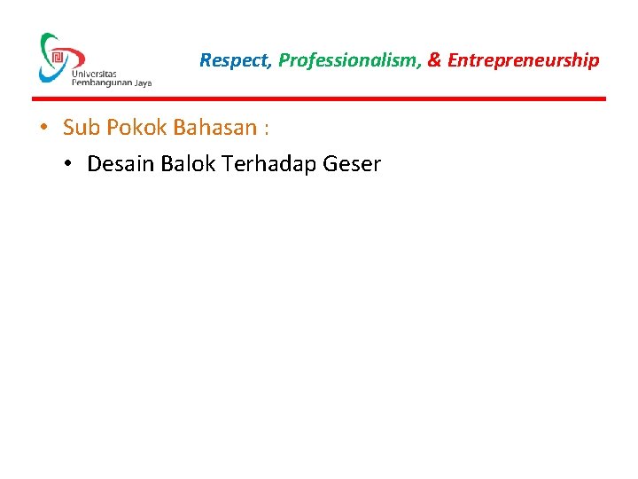 Respect, Professionalism, & Entrepreneurship • Sub Pokok Bahasan : • Desain Balok Terhadap Geser