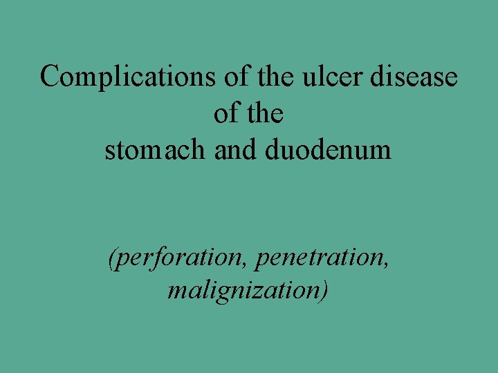 Complications of the ulcer disease of the stomach and duodenum (perforation, penetration, malignization) 
