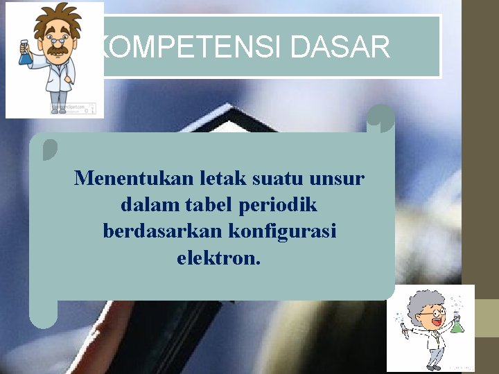 KOMPETENSI DASAR Menentukan letak suatu unsur dalam tabel periodik berdasarkan konfigurasi elektron. 