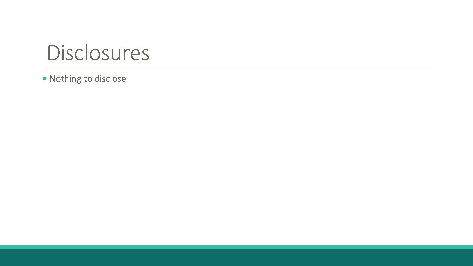 Disclosures § Nothing to disclose 