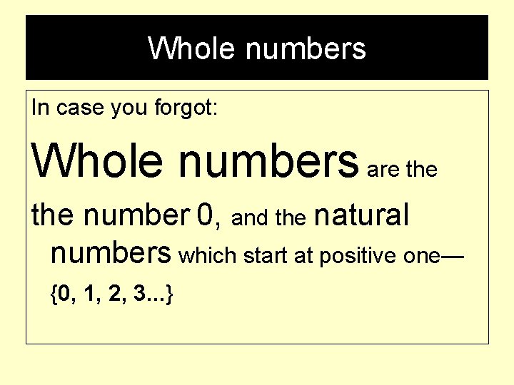 Whole numbers In case you forgot: Whole numbers are the number 0, and the