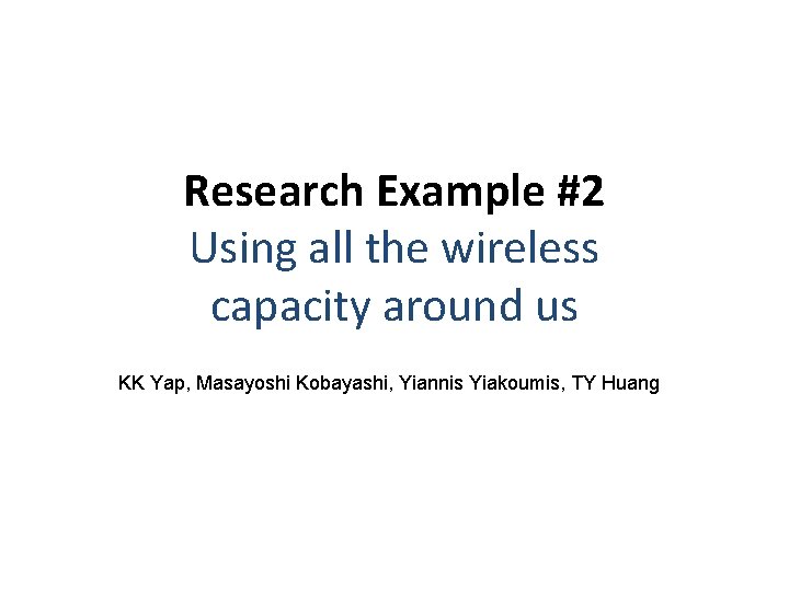 Research Example #2 Using all the wireless capacity around us KK Yap, Masayoshi Kobayashi,