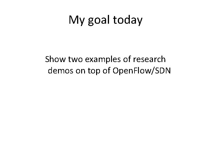 My goal today Show two examples of research demos on top of Open. Flow/SDN