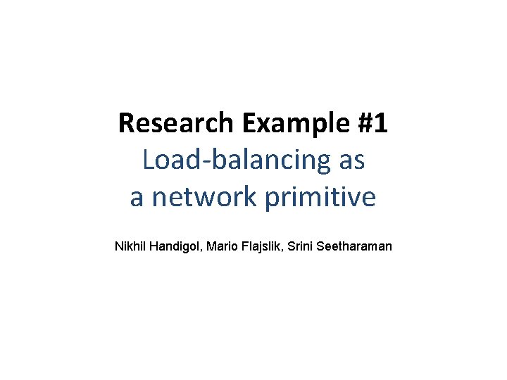 Research Example #1 Load-balancing as a network primitive Nikhil Handigol, Mario Flajslik, Srini Seetharaman