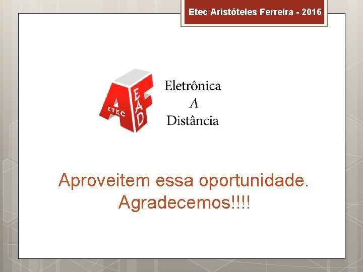 Etec Aristóteles Ferreira - 2016 Aproveitem essa oportunidade. Agradecemos!!!! 