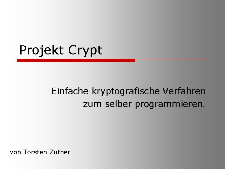 Projekt Crypt Einfache kryptografische Verfahren zum selber programmieren. von Torsten Zuther 