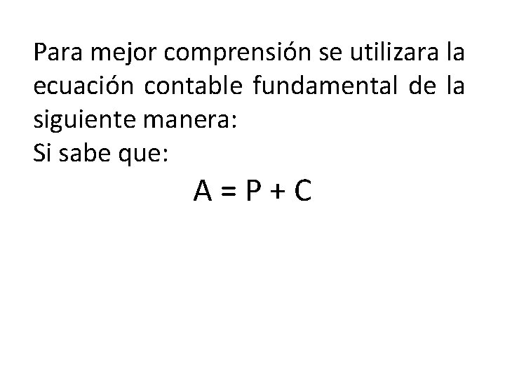 Para mejor comprensión se utilizara la ecuación contable fundamental de la siguiente manera: Si Para mejor comprensión se utilizara la ecuación contable fundamental de la siguiente manera: Si
