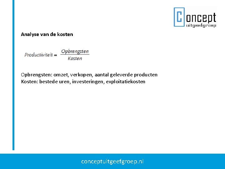 Analyse van de kosten Opbrengsten: omzet, verkopen, aantal geleverde producten Kosten: bestede uren, investeringen, Analyse van de kosten Opbrengsten: omzet, verkopen, aantal geleverde producten Kosten: bestede uren, investeringen,