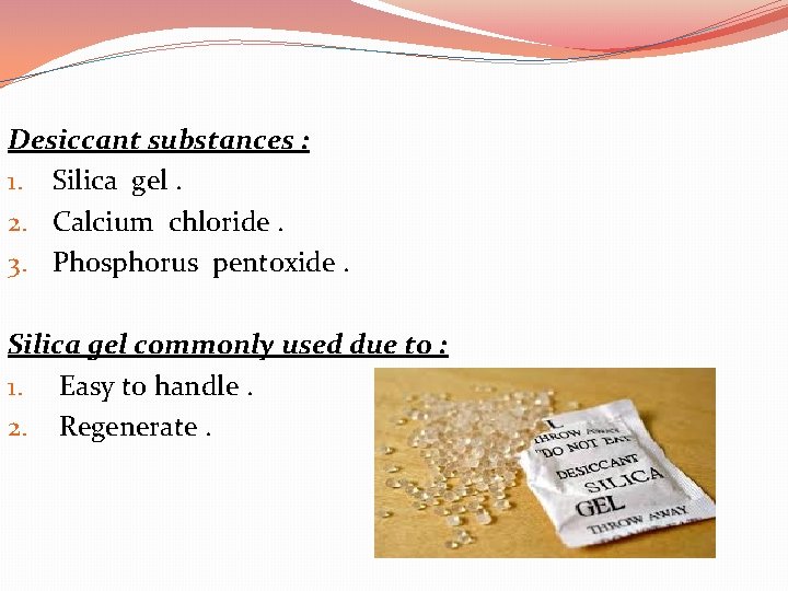 Desiccant substances : 1. Silica gel. 2. Calcium chloride. 3. Phosphorus pentoxide. Silica gel