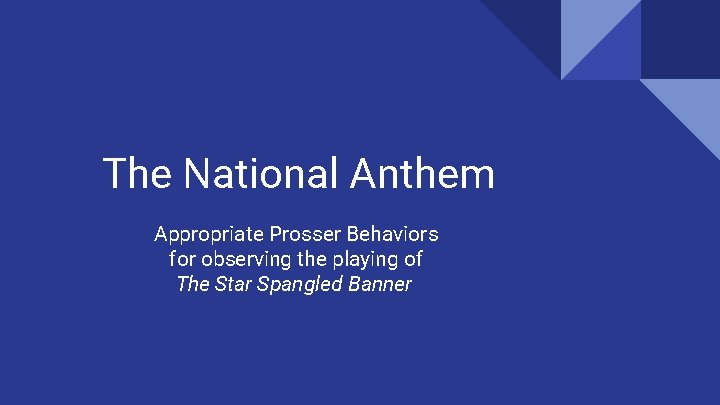 The National Anthem Appropriate Prosser Behaviors for observing the playing of The Star Spangled