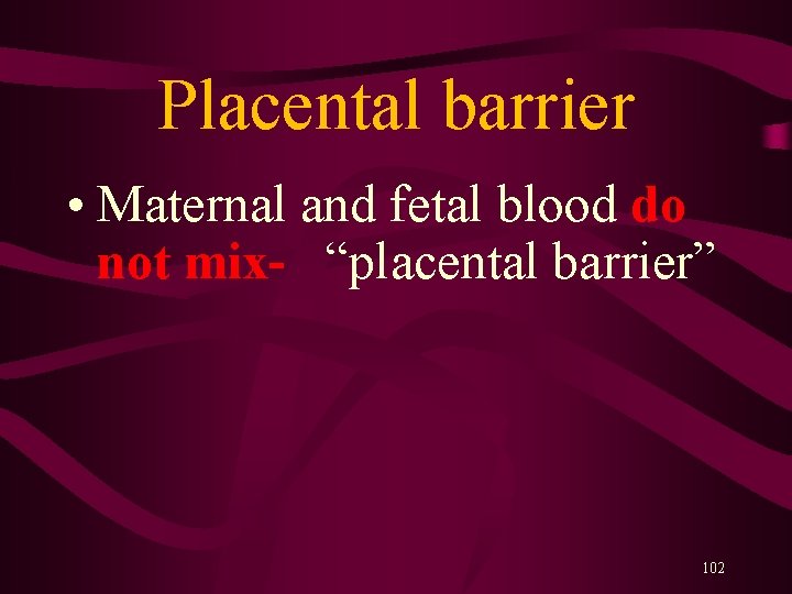 Placental barrier • Maternal and fetal blood do not mix- “placental barrier” 102 