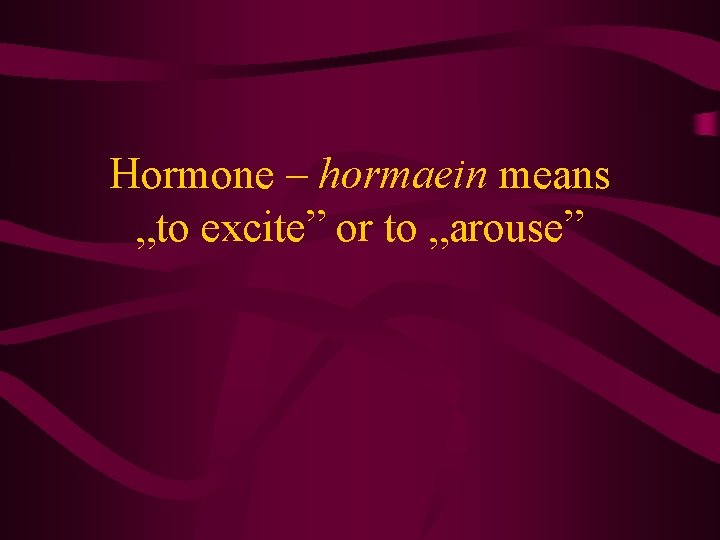 Hormone – hormaein means „to excite” or to „arouse” 