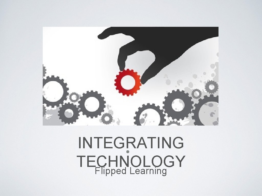 INTEGRATING TECHNOLOGY Flipped Learning 