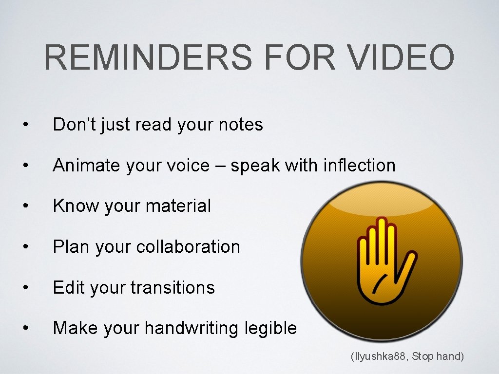 REMINDERS FOR VIDEO • Don’t just read your notes • Animate your voice –