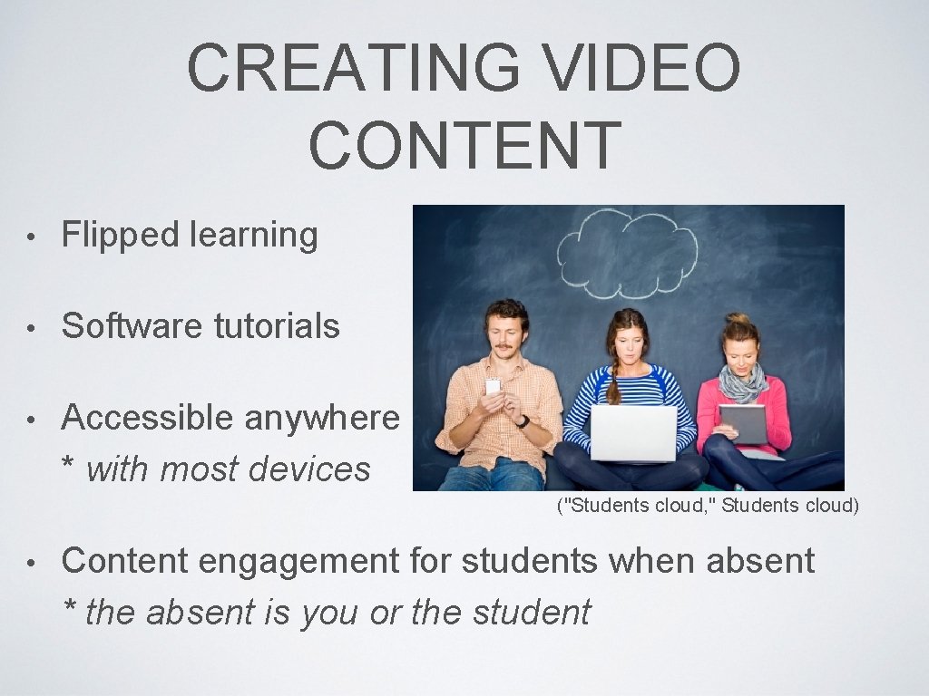 CREATING VIDEO CONTENT • Flipped learning • Software tutorials • Accessible anywhere * with
