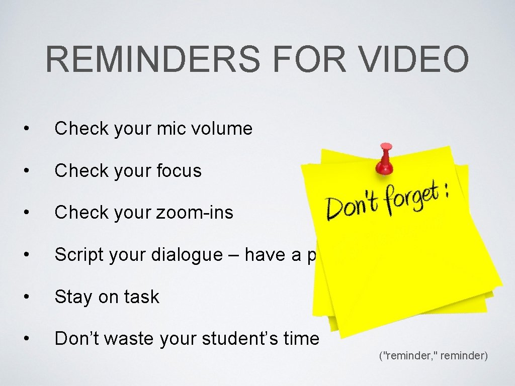 REMINDERS FOR VIDEO • Check your mic volume • Check your focus • Check