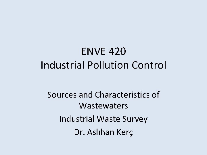 ENVE 420 Industrial Pollution Control Sources and Characteristics of Wastewaters Industrial Waste Survey Dr.