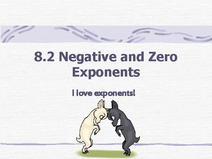 8. 2 Negative and Zero Exponents I love exponents! 