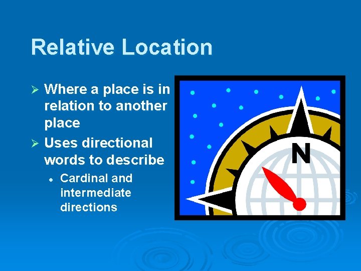 Relative Location Where a place is in relation to another place Ø Uses directional