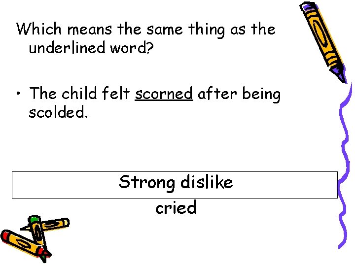 Which means the same thing as the underlined word? • The child felt scorned