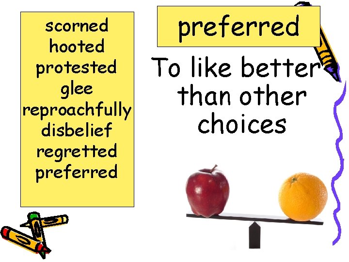 scorned hooted protested glee reproachfully disbelief regretted preferred To like better than other choices