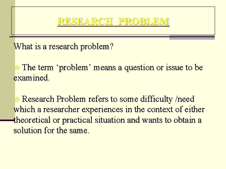 RESEARCH PROBLEM What is a research problem? v The term ‘problem’ means a question