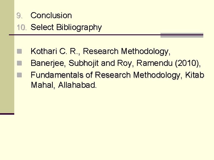 9. Conclusion 10. Select Bibliography Kothari C. R. , Research Methodology, n Banerjee, Subhojit