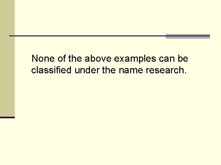 None of the above examples can be classified under the name research. 