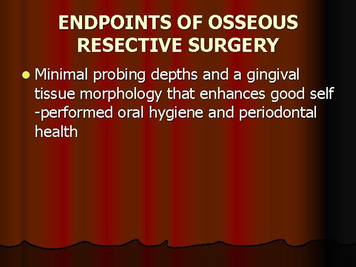ENDPOINTS OF OSSEOUS RESECTIVE SURGERY l Minimal probing depths and a gingival tissue morphology