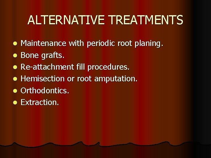 ALTERNATIVE TREATMENTS l l l Maintenance with periodic root planing. Bone grafts. Re-attachment fill