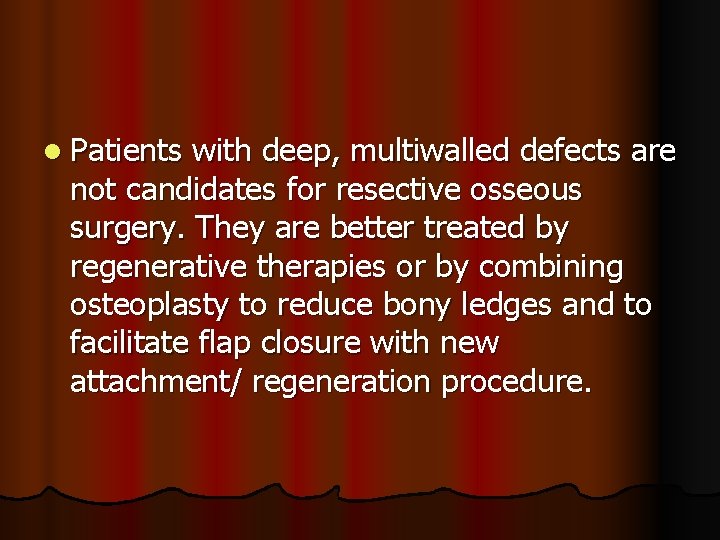 l Patients with deep, multiwalled defects are not candidates for resective osseous surgery. They