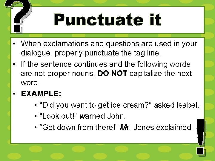 ? Punctuate it • When exclamations and questions are used in your dialogue, properly